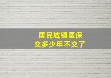 居民城镇医保交多少年不交了