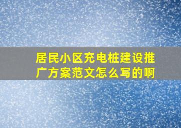 居民小区充电桩建设推广方案范文怎么写的啊