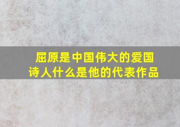 屈原是中国伟大的爱国诗人什么是他的代表作品