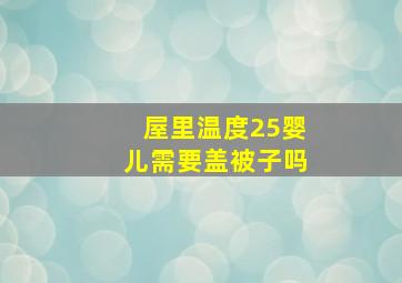 屋里温度25婴儿需要盖被子吗