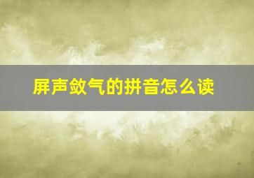 屏声敛气的拼音怎么读