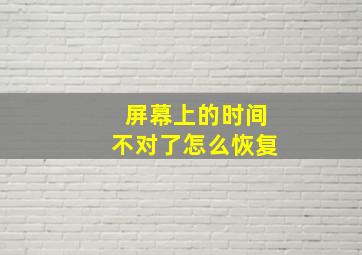 屏幕上的时间不对了怎么恢复