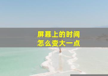 屏幕上的时间怎么变大一点