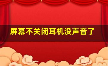 屏幕不关闭耳机没声音了