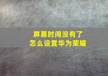 屏幕时间没有了怎么设置华为荣耀