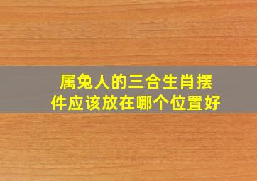 属兔人的三合生肖摆件应该放在哪个位置好