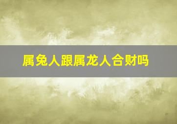 属兔人跟属龙人合财吗