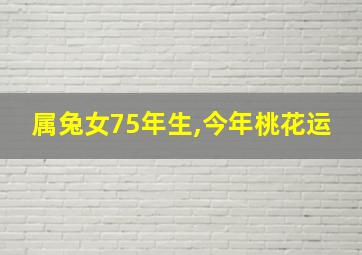 属兔女75年生,今年桃花运