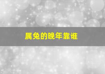 属兔的晚年靠谁