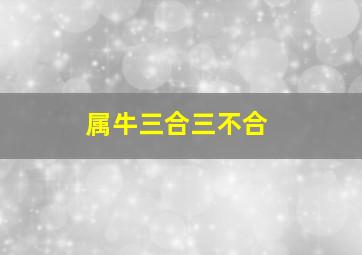 属牛三合三不合