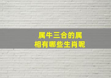 属牛三合的属相有哪些生肖呢