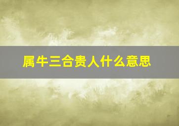 属牛三合贵人什么意思