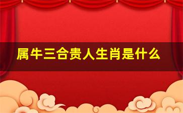 属牛三合贵人生肖是什么