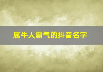 属牛人霸气的抖音名字