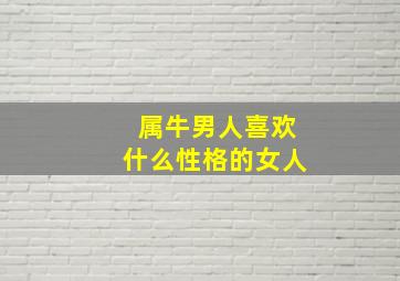 属牛男人喜欢什么性格的女人