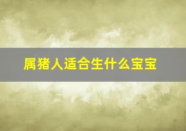 属猪人适合生什么宝宝