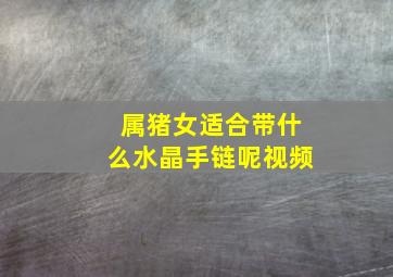 属猪女适合带什么水晶手链呢视频