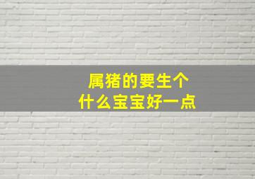 属猪的要生个什么宝宝好一点