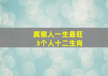 属猴人一生最旺3个人十二生肖