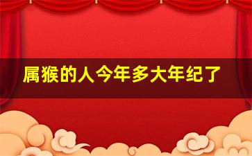 属猴的人今年多大年纪了