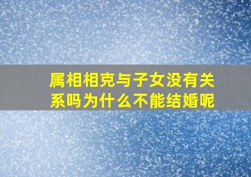 属相相克与子女没有关系吗为什么不能结婚呢