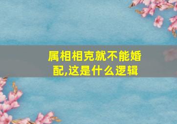 属相相克就不能婚配,这是什么逻辑