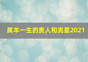 属羊一生的贵人和克星2021