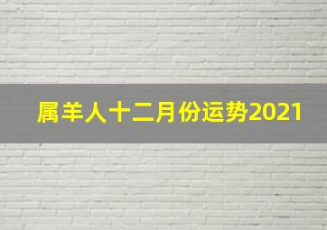 属羊人十二月份运势2021