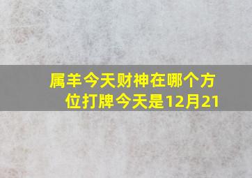 属羊今天财神在哪个方位打牌今天是12月21