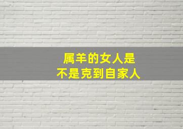 属羊的女人是不是克到自家人