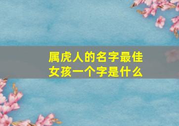 属虎人的名字最佳女孩一个字是什么