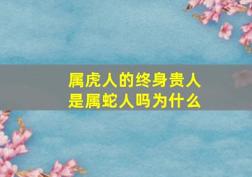 属虎人的终身贵人是属蛇人吗为什么