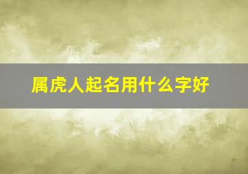 属虎人起名用什么字好