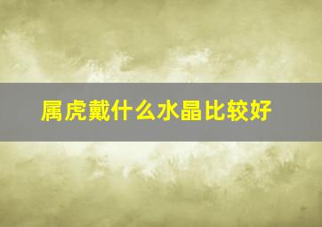 属虎戴什么水晶比较好