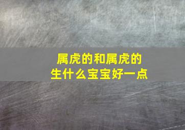 属虎的和属虎的生什么宝宝好一点