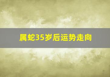 属蛇35岁后运势走向