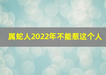 属蛇人2022年不能惹这个人