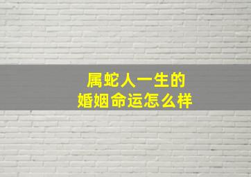 属蛇人一生的婚姻命运怎么样