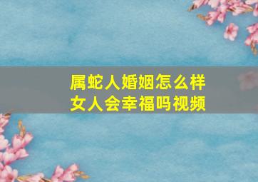 属蛇人婚姻怎么样女人会幸福吗视频