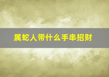 属蛇人带什么手串招财