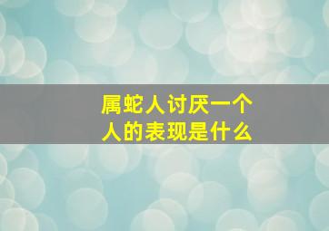 属蛇人讨厌一个人的表现是什么