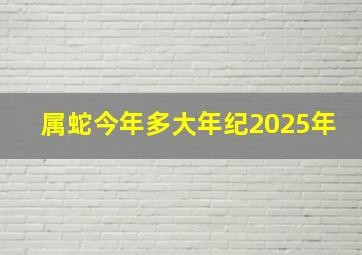 属蛇今年多大年纪2025年