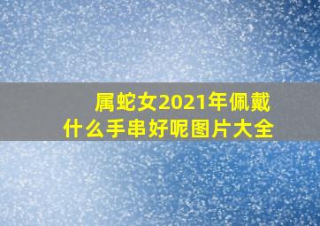 属蛇女2021年佩戴什么手串好呢图片大全