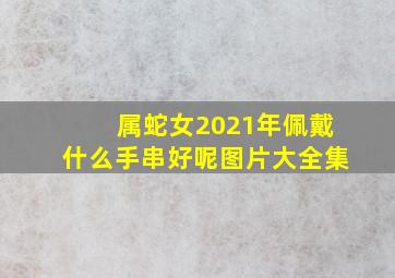 属蛇女2021年佩戴什么手串好呢图片大全集