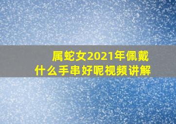 属蛇女2021年佩戴什么手串好呢视频讲解