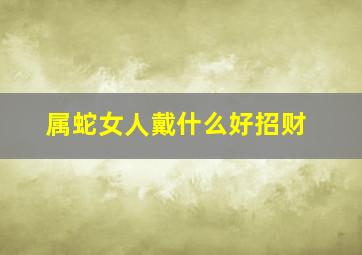 属蛇女人戴什么好招财