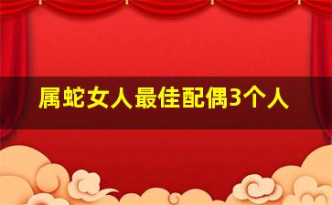 属蛇女人最佳配偶3个人