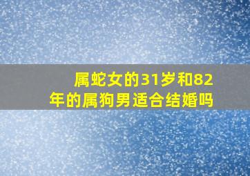 属蛇女的31岁和82年的属狗男适合结婚吗