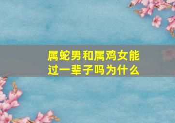 属蛇男和属鸡女能过一辈子吗为什么