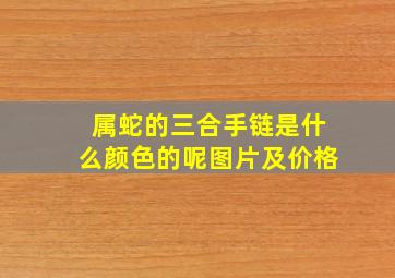 属蛇的三合手链是什么颜色的呢图片及价格